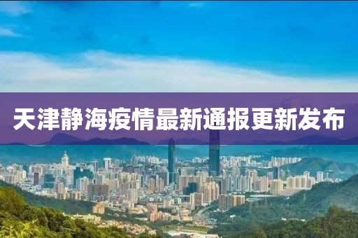 天津静海疫情最新通报更新发布
