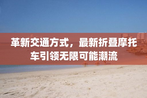 革新交通方式，最新折叠摩托车引领无限可能潮流