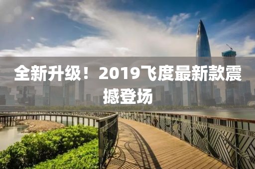 全新升级！2019飞度最新款震撼登场