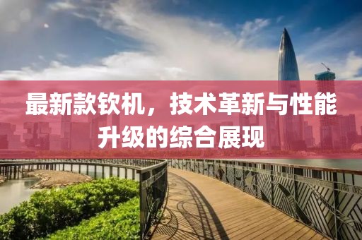 最新款钦机，技术革新与性能升级的综合展现