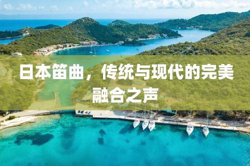 日本笛曲，传统与现代的完美融合之声