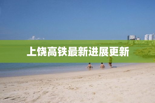 上饶高铁最新进展更新