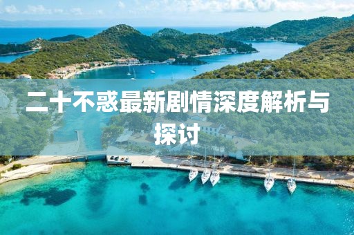 二十不惑最新剧情深度解析与探讨