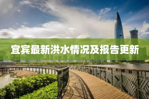 宜宾最新洪水情况及报告更新