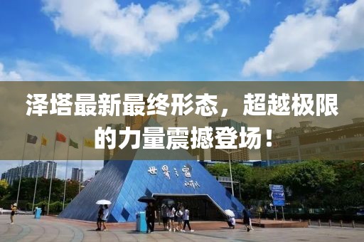 泽塔最新最终形态，超越极限的力量震撼登场！