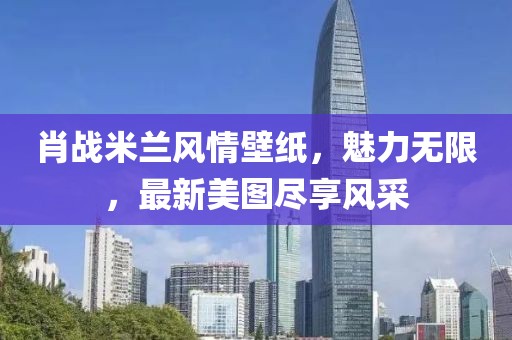 肖战米兰风情壁纸，魅力无限，最新美图尽享风采