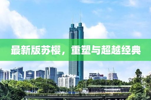 最新版苏樱，重塑与超越经典