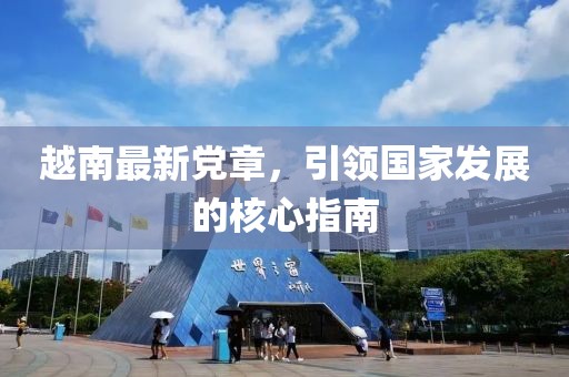 越南最新党章，引领国家发展的核心指南