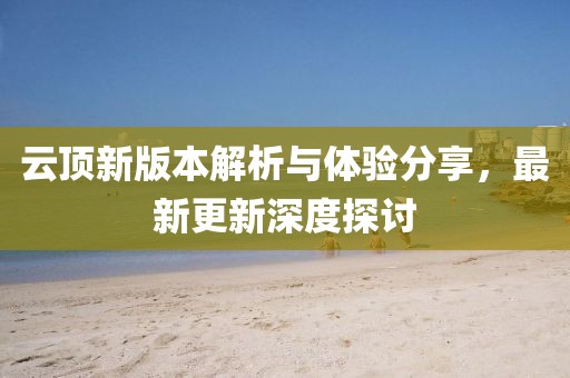 云顶新版本解析与体验分享，最新更新深度探讨