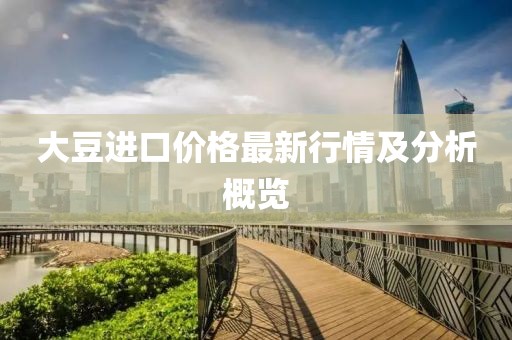 大豆进口价格最新行情及分析概览