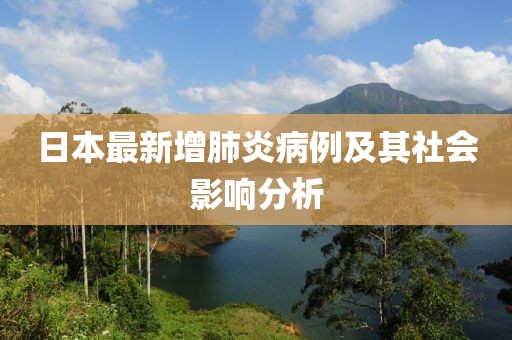 日本最新增肺炎病例及其社会影响分析