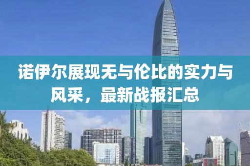 诺伊尔展现无与伦比的实力与风采，最新战报汇总