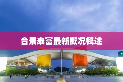 合景泰富最新概况概述