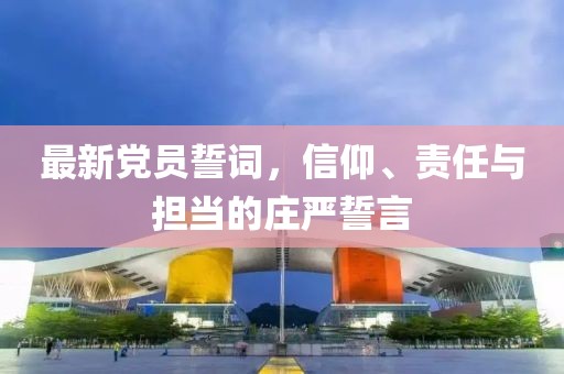 最新党员誓词，信仰、责任与担当的庄严誓言