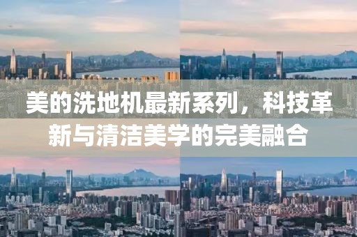 美的洗地机最新系列，科技革新与清洁美学的完美融合