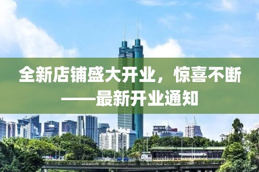 全新店铺盛大开业，惊喜不断——最新开业通知