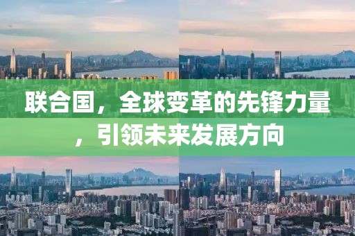 联合国，全球变革的先锋力量，引领未来发展方向