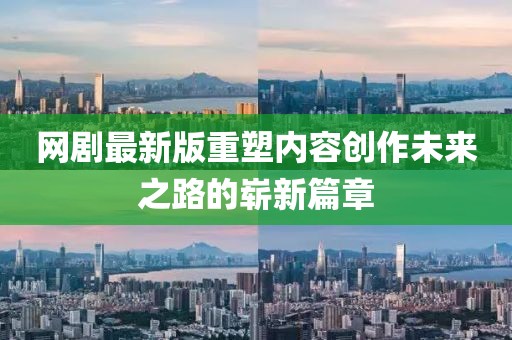 网剧最新版重塑内容创作未来之路的崭新篇章