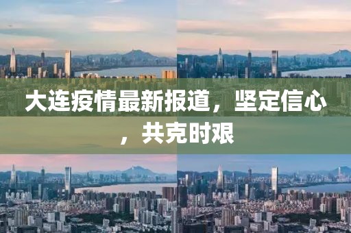 大连疫情最新报道，坚定信心，共克时艰