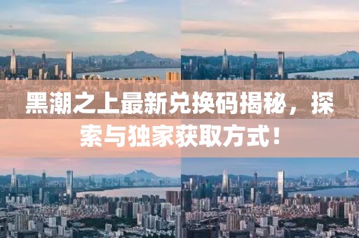 黑潮之上最新兑换码揭秘，探索与独家获取方式！