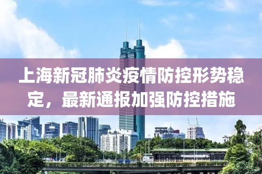 上海新冠肺炎疫情防控形势稳定，最新通报加强防控措施