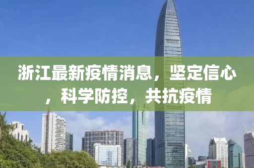 浙江最新疫情消息，坚定信心，科学防控，共抗疫情