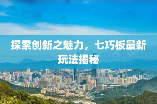 探索创新之魅力，七巧板最新玩法揭秘