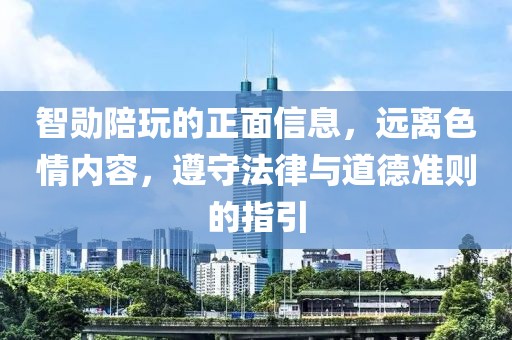 智勋陪玩的正面信息，远离色情内容，遵守法律与道德准则的指引