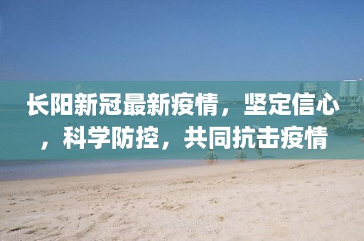 长阳新冠最新疫情，坚定信心，科学防控，共同抗击疫情