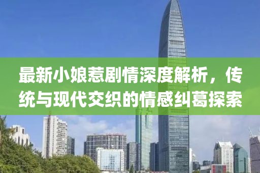 最新小娘惹剧情深度解析，传统与现代交织的情感纠葛探索