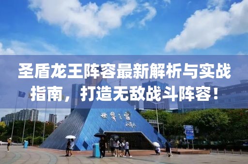 圣盾龙王阵容最新解析与实战指南，打造无敌战斗阵容！