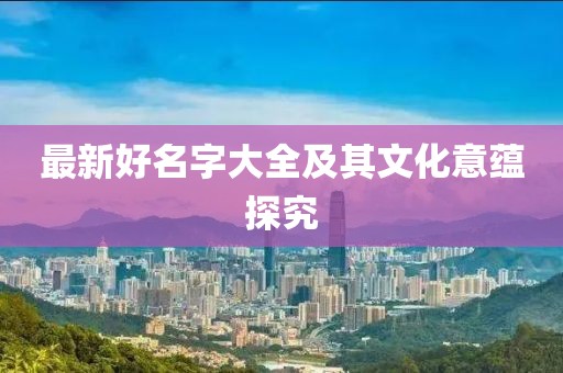 最新好名字大全及其文化意蕴探究