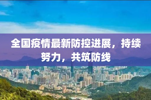 全国疫情最新防控进展，持续努力，共筑防线
