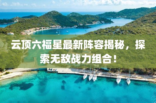 云顶六福星最新阵容揭秘，探索无敌战力组合！