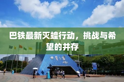 巴铁最新灭蝗行动，挑战与希望的并存