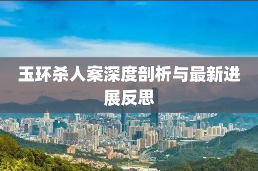 玉环杀人案深度剖析与最新进展反思