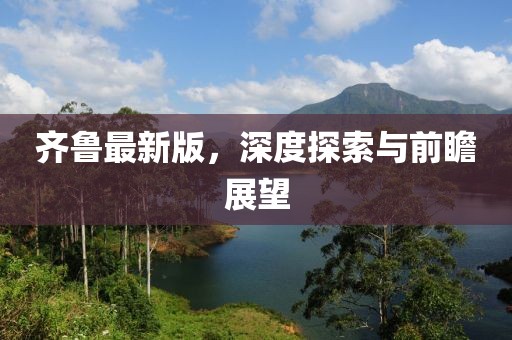 齐鲁最新版，深度探索与前瞻展望