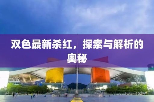 双色最新杀红，探索与解析的奥秘