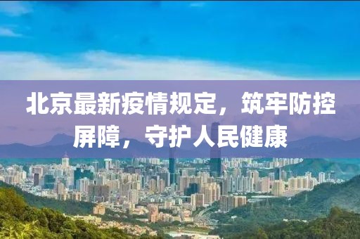 北京最新疫情规定，筑牢防控屏障，守护人民健康