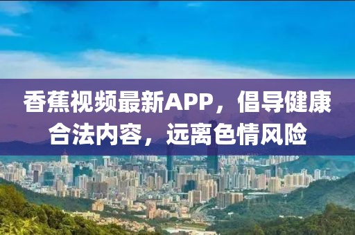 香蕉视频最新APP，倡导健康合法内容，远离色情风险