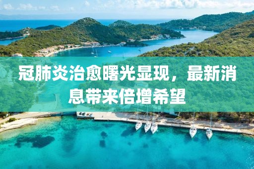 冠肺炎治愈曙光显现，最新消息带来倍增希望