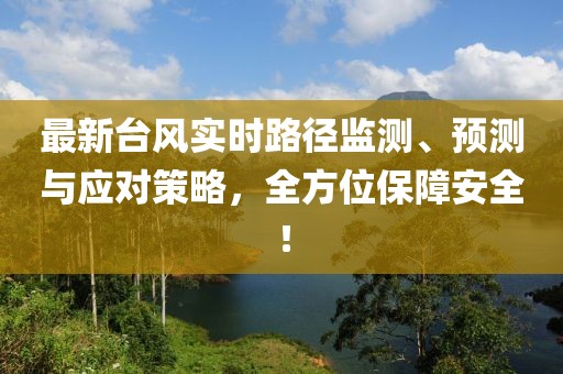 最新台风实时路径监测、预测与应对策略，全方位保障安全！