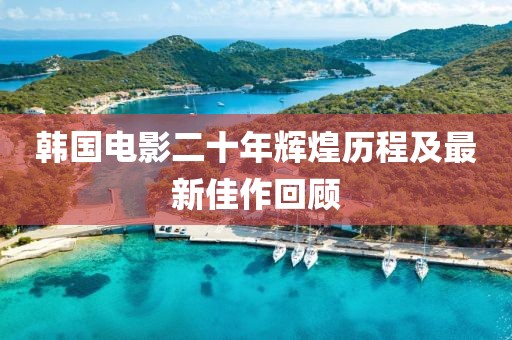 韩国电影二十年辉煌历程及最新佳作回顾