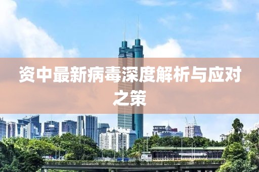 资中最新病毒深度解析与应对之策
