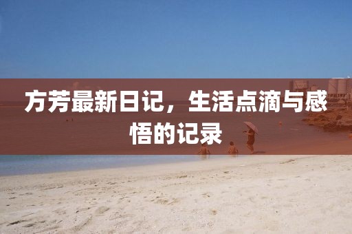 方芳最新日记，生活点滴与感悟的记录