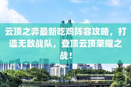 云顶之弈最新吃鸡阵容攻略，打造无敌战队，登顶云顶荣耀之战！