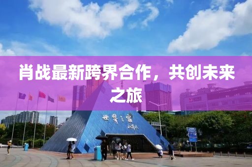 肖战最新跨界合作，共创未来之旅