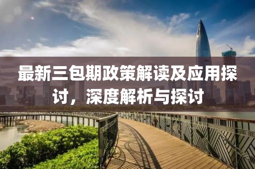 最新三包期政策解读及应用探讨，深度解析与探讨