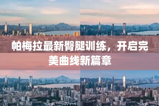 帕梅拉最新臀腿训练，开启完美曲线新篇章