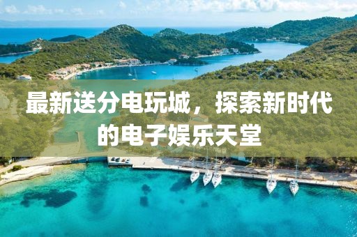 最新送分电玩城，探索新时代的电子娱乐天堂